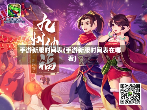 手游新服时间表(手游新服时间表在哪看)-第2张图片