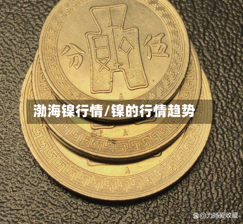 渤海镍行情/镍的行情趋势