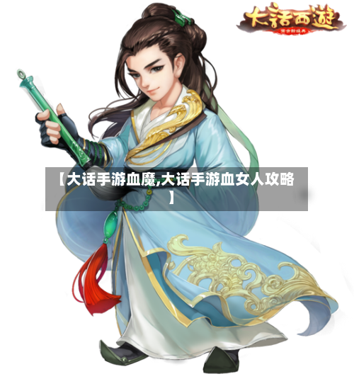 【大话手游血魔,大话手游血女人攻略】-第2张图片