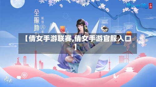 【倩女手游联赛,倩女手游官服入口】-第2张图片