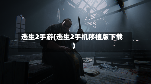 逃生2手游(逃生2手机移植版下载)-第2张图片
