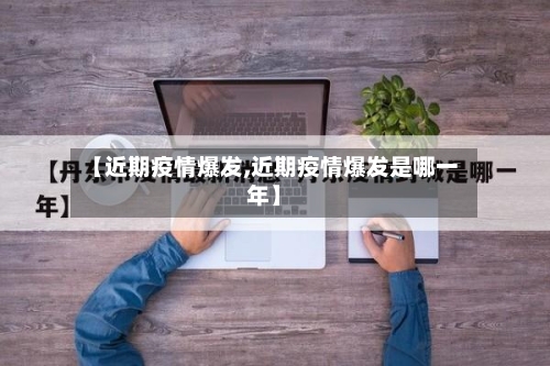 【近期疫情爆发,近期疫情爆发是哪一年】