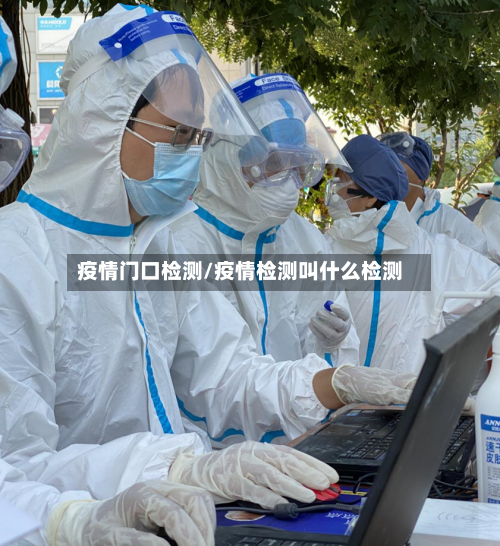 疫情门口检测/疫情检测叫什么检测-第2张图片