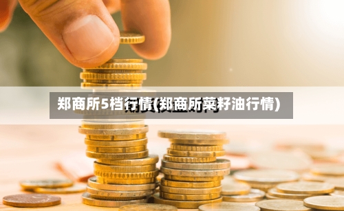 郑商所5档行情(郑商所菜籽油行情)