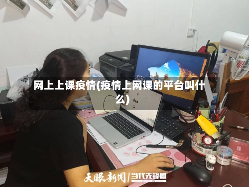 网上上课疫情(疫情上网课的平台叫什么)