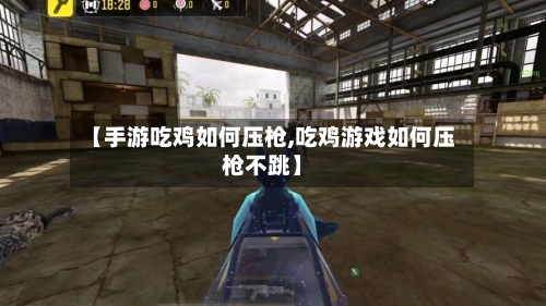 【手游吃鸡如何压枪,吃鸡游戏如何压枪不跳】