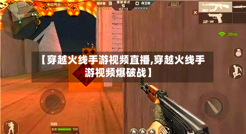【穿越火线手游视频直播,穿越火线手游视频爆破战】-第2张图片