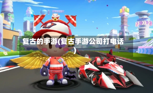 复古的手游(复古手游公司打电话)