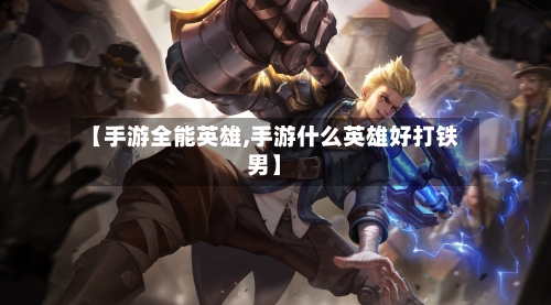 【手游全能英雄,手游什么英雄好打铁男】-第3张图片