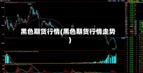 黑色期货行情(黑色期货行情走势)-第2张图片