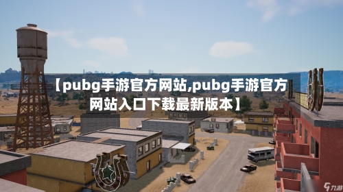 【pubg手游官方网站,pubg手游官方网站入口下载最新版本】