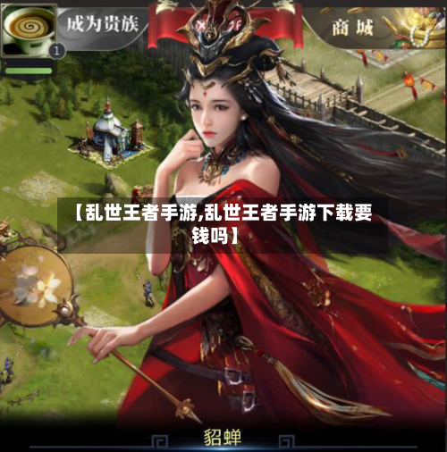 【乱世王者手游,乱世王者手游下载要钱吗】-第3张图片