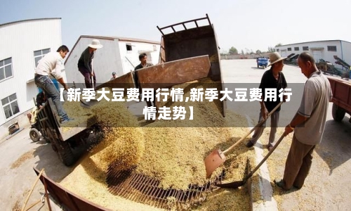 【新季大豆费用行情,新季大豆费用行情走势】