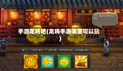 手游龙将吧(龙将手游哪里可以玩)-第2张图片