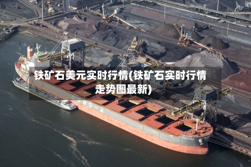 铁矿石美元实时行情(铁矿石实时行情走势图最新)
