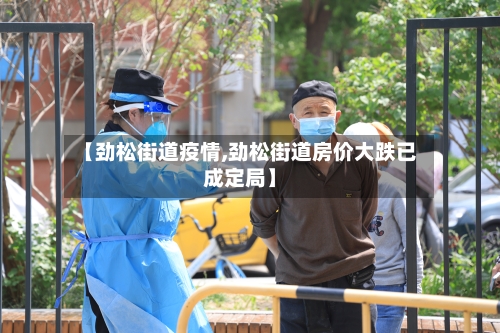 【劲松街道疫情,劲松街道房价大跌已成定局】-第3张图片