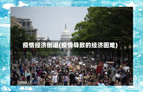 疫情经济倒退(疫情导致的经济困难)
