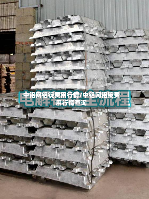 中铝网铝锭费用行情/中铝网铝锭费用行情查询-第3张图片