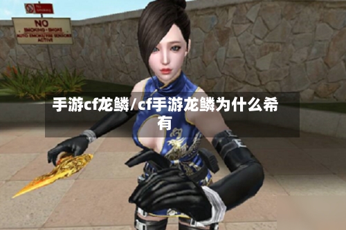 手游cf龙鳞/cf手游龙鳞为什么希有