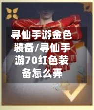 寻仙手游金色装备/寻仙手游70红色装备怎么弄