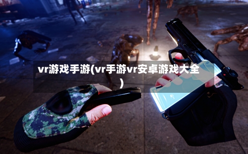 vr游戏手游(vr手游vr安卓游戏大全)-第2张图片