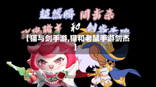 【猫与剑手游,猫和老鼠手游剑杰】