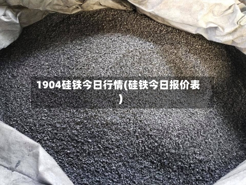 1904硅铁今日行情(硅铁今日报价表)
