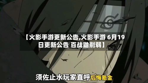 【火影手游更新公告,火影手游 6月19日更新公告 百战鼬削弱】
