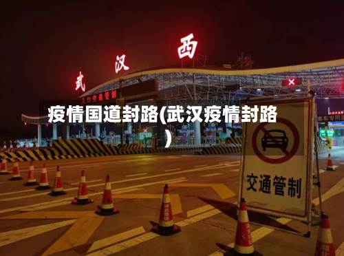 疫情国道封路(武汉疫情封路)
