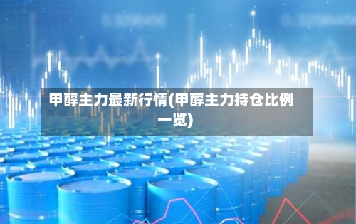 甲醇主力最新行情(甲醇主力持仓比例一览)-第2张图片