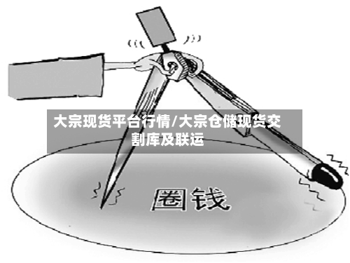 大宗现货平台行情/大宗仓储现货交割库及联运-第2张图片