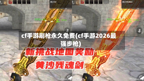 cf手游刷枪永久免费(cf手游2026最强步枪)