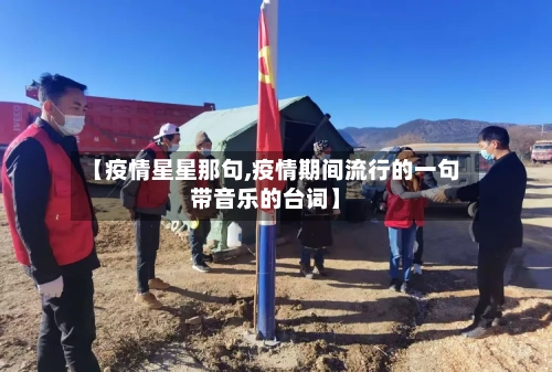 【疫情星星那句,疫情期间流行的一句带音乐的台词】