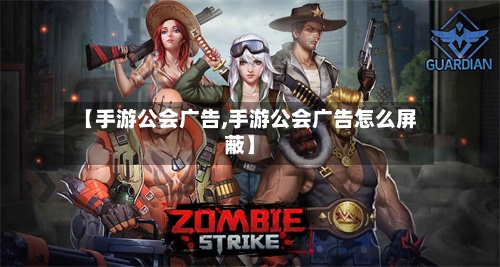 【手游公会广告,手游公会广告怎么屏蔽】