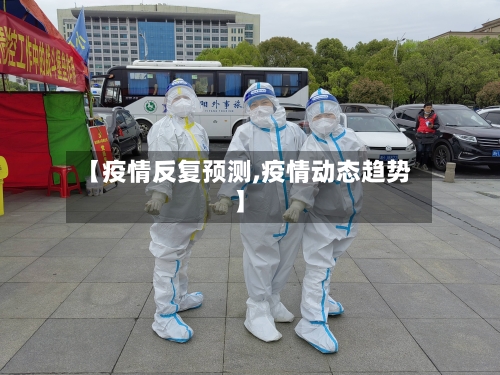 【疫情反复预测,疫情动态趋势】