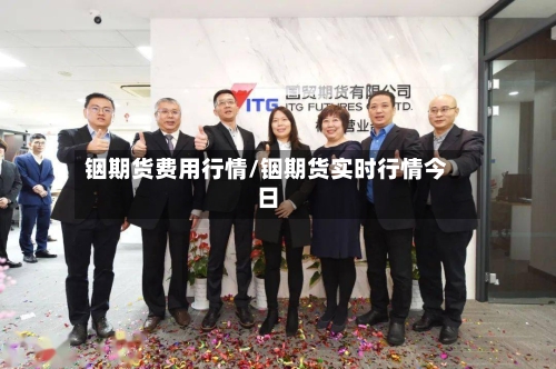 铟期货费用行情/铟期货实时行情今日-第2张图片