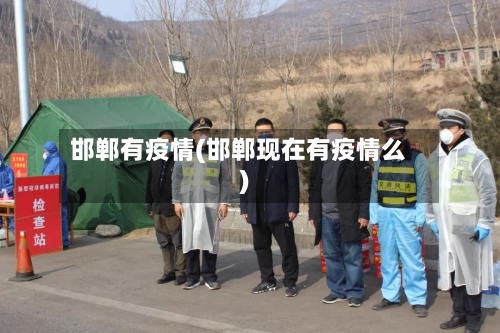 邯郸有疫情(邯郸现在有疫情么)