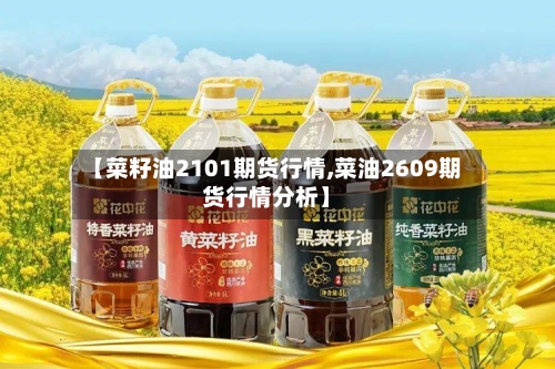 【菜籽油2101期货行情,菜油2609期货行情分析】-第2张图片