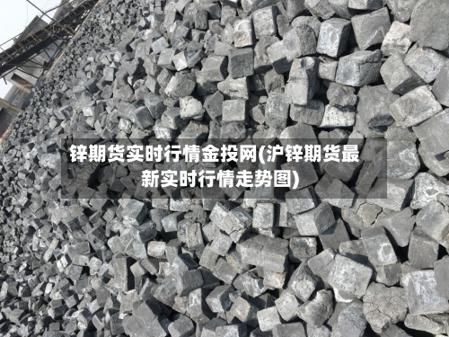 锌期货实时行情金投网(沪锌期货最新实时行情走势图)-第2张图片