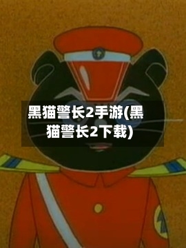 黑猫警长2手游(黑猫警长2下载)