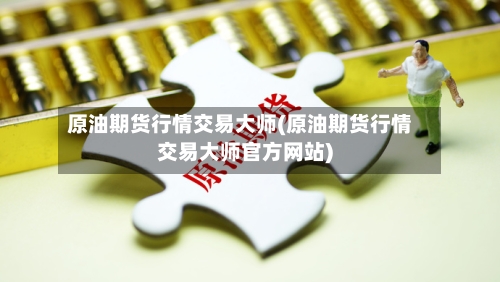 原油期货行情交易大师(原油期货行情交易大师官方网站)
