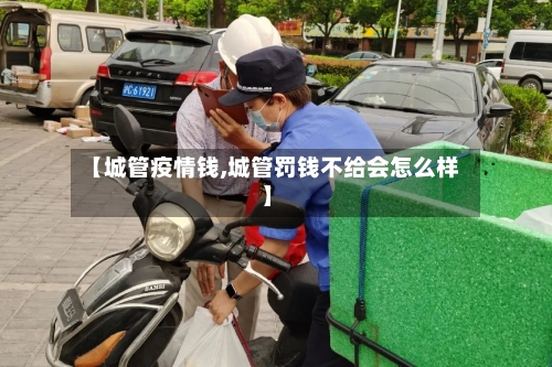 【城管疫情钱,城管罚钱不给会怎么样】