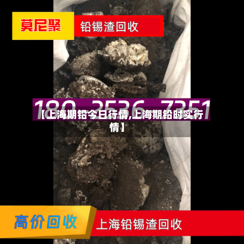 【上海期铅今日行情,上海期铅时实行情】