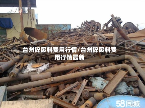 台州锌废料费用行情/台州锌废料费用行情最新-第2张图片