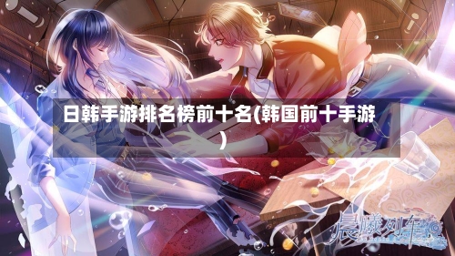 日韩手游排名榜前十名(韩国前十手游)-第3张图片