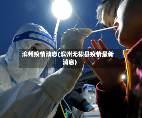 滨州疫情动态(滨州无棣县疫情最新消息)