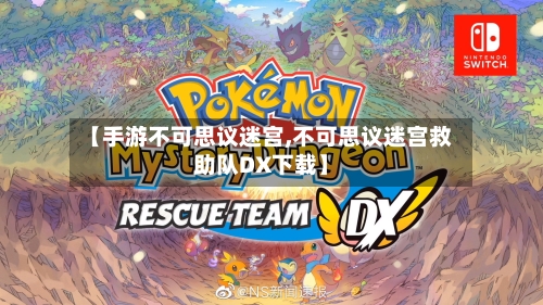 【手游不可思议迷宫,不可思议迷宫救助队DX下载】