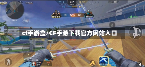 cf手游盒/CF手游下载官方网站入口