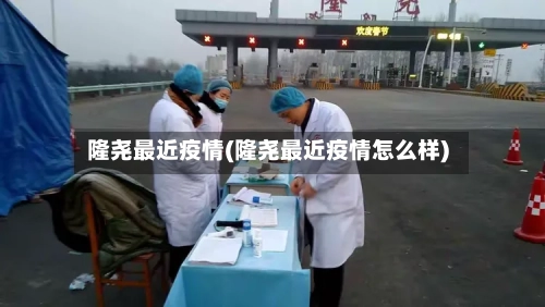 隆尧最近疫情(隆尧最近疫情怎么样)