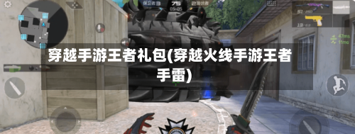 穿越手游王者礼包(穿越火线手游王者手雷)